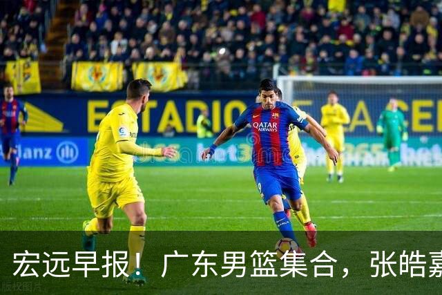 宏远早报！广东男篮集合，张皓嘉归队，徐杰美国特训，胡明轩杜润旺养伤，主教练未见身影！