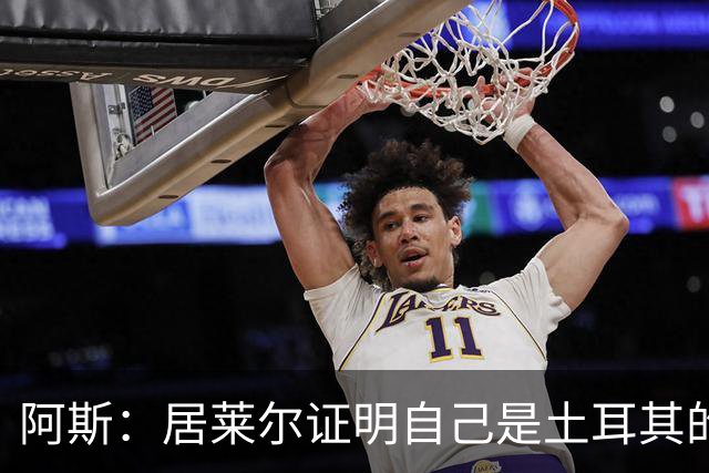 阿斯：居莱尔证明自己是土耳其的胜负手，但队友未能匹配其斗志